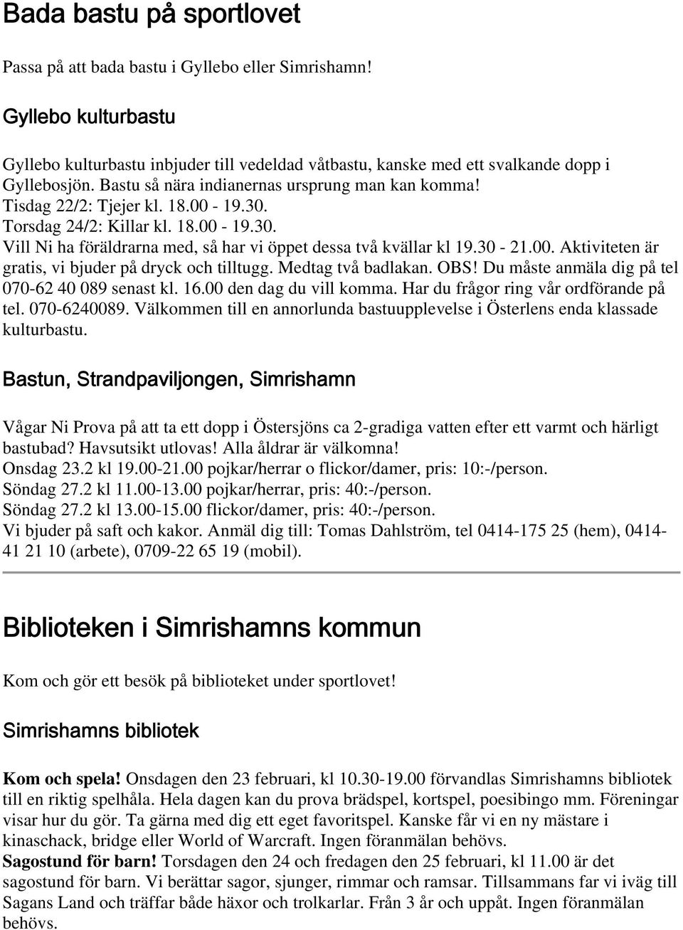 00. Aktiviteten är gratis, vi bjuder på dryck och tilltugg. Medtag två badlakan. OBS! Du måste anmäla dig på tel 070-62 40 089 senast kl. 16.00 den dag du vill komma.