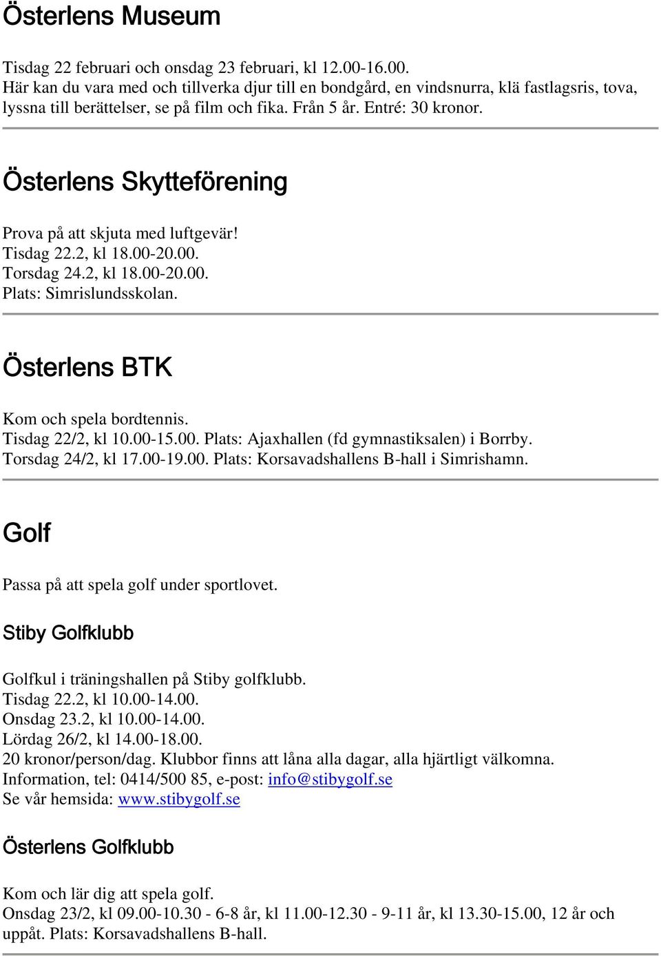 Österlens Skytteförening Prova på att skjuta med luftgevär! Tisdag 22.2, kl 18.00-20.00. Torsdag 24.2, kl 18.00-20.00. Plats: Simrislundsskolan. Österlens BTK Kom och spela bordtennis.