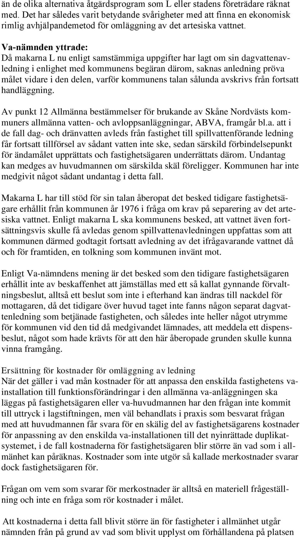 Va-nämnden yttrade: Då makarna L nu enligt samstämmiga uppgifter har lagt om sin dagvattenavledning i enlighet med kommunens begäran därom, saknas anledning pröva målet vidare i den delen, varför