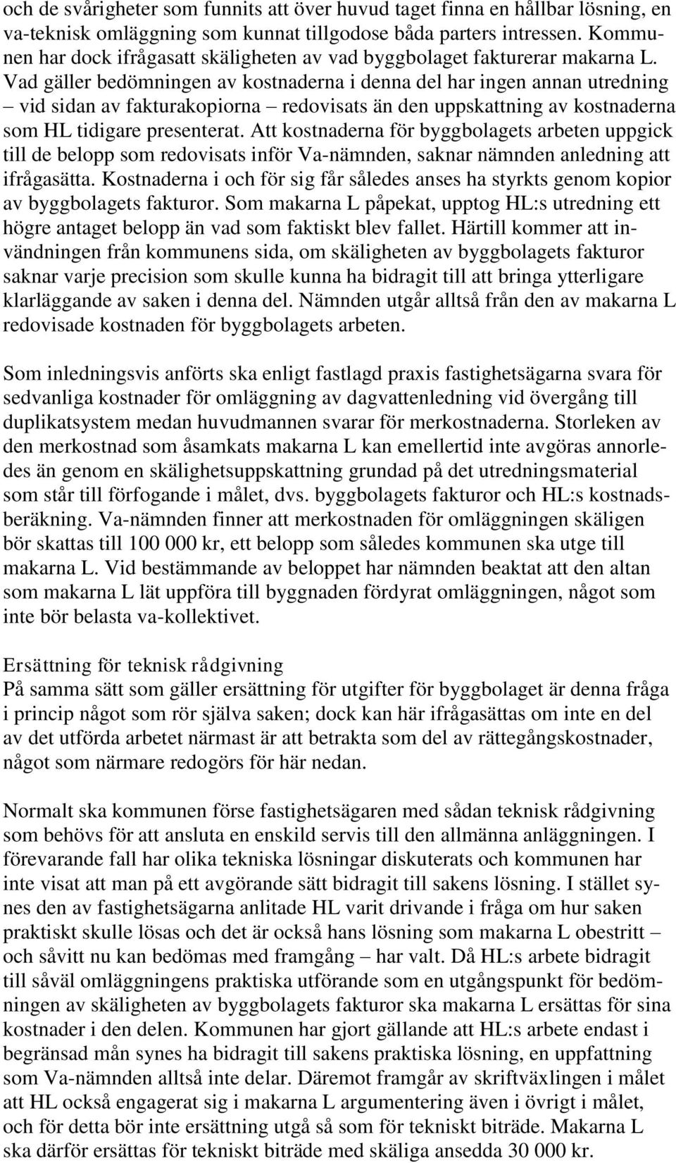 Vad gäller bedömningen av kostnaderna i denna del har ingen annan utredning vid sidan av fakturakopiorna redovisats än den uppskattning av kostnaderna som HL tidigare presenterat.