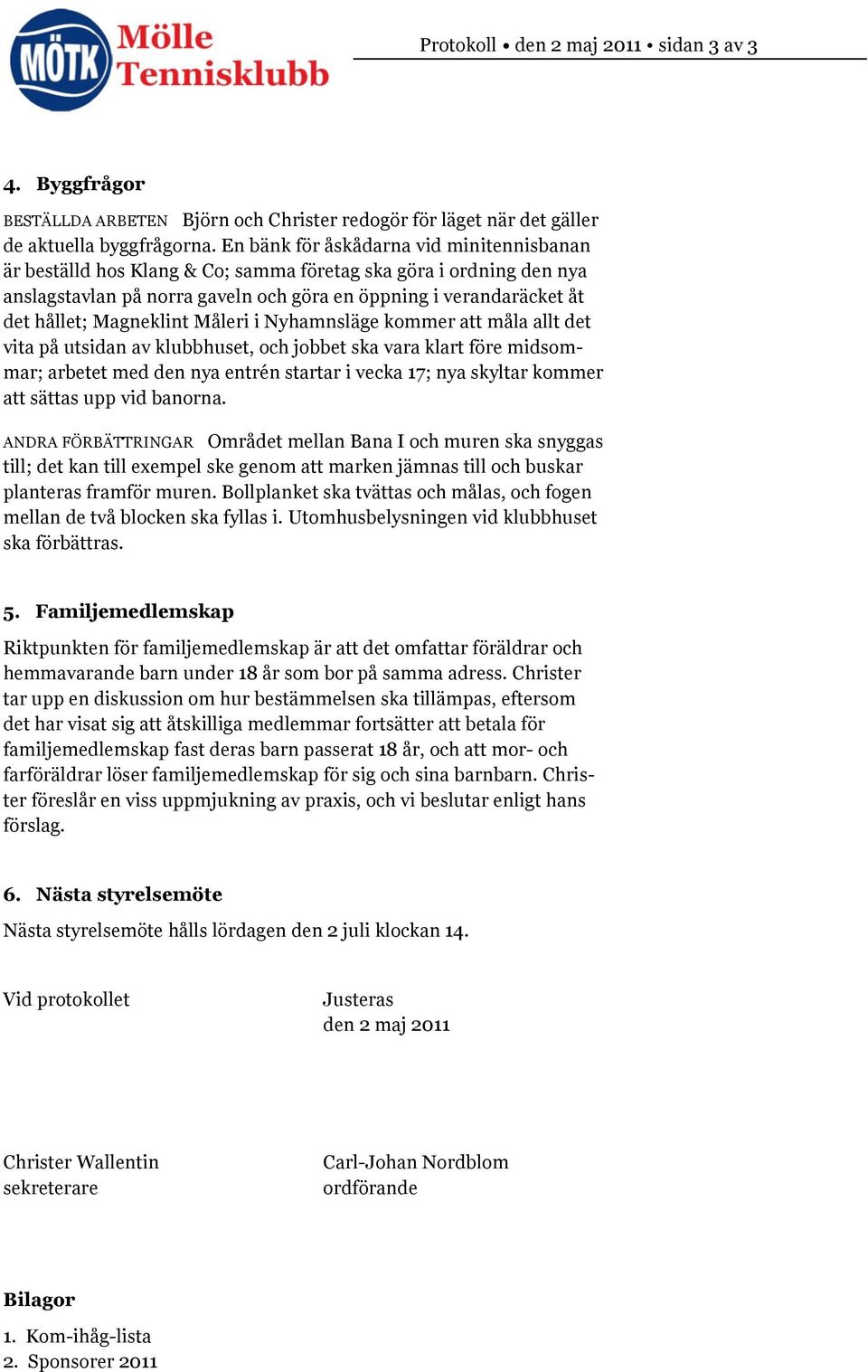 Magneklint Måleri i Nyhamnsläge kommer att måla allt det vita på utsidan av klubbhuset, och jobbet ska vara klart före midsommar; arbetet med den nya entrén startar i vecka 17; nya skyltar kommer att