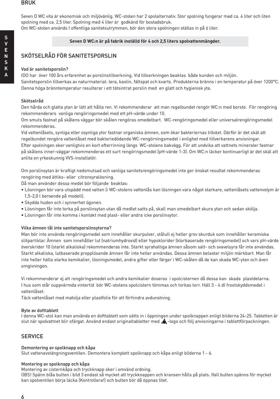 S V E N S K A Seven D WC:n är på fabrik inställd för 4 och 2,5 liters spolvattenmängder. SKÖTSELRÅD FÖR SANITETSPORSLIN Vad är sanitetsporslin? IDO har över 100 års erfarenhet av porslinstillverkning.