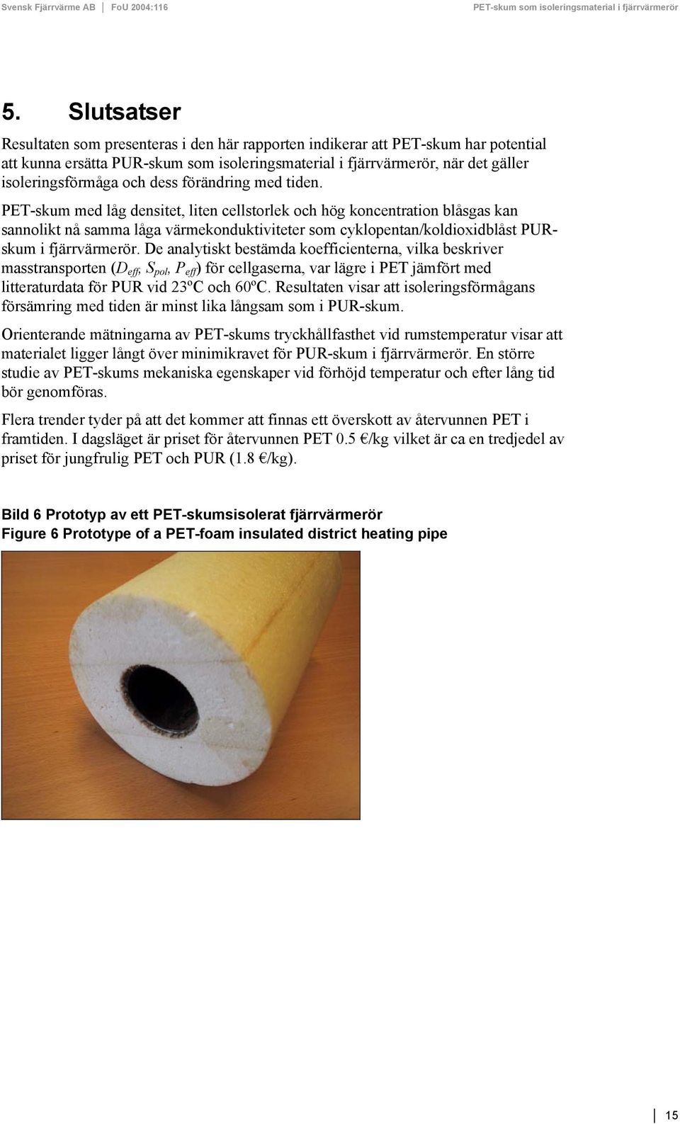 PET-skum med låg densitet, liten cellstorlek och hög koncentration blåsgas kan sannolikt nå samma låga värmekonduktiviteter som cyklopentan/koldioxidblåst PURskum i fjärrvärmerör.
