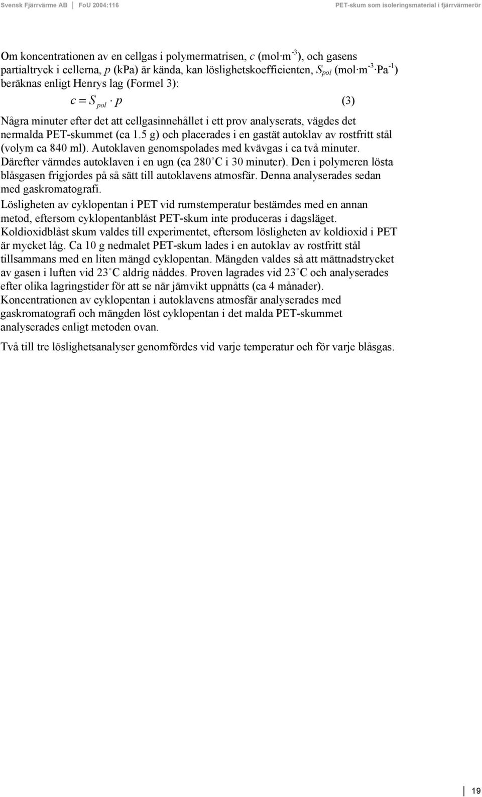 5 g) och placerades i en gastät autoklav av rostfritt stål (volym ca 840 ml). Autoklaven genomspolades med kvävgas i ca två minuter. Därefter värmdes autoklaven i en ugn (ca 280 C i 30 minuter).