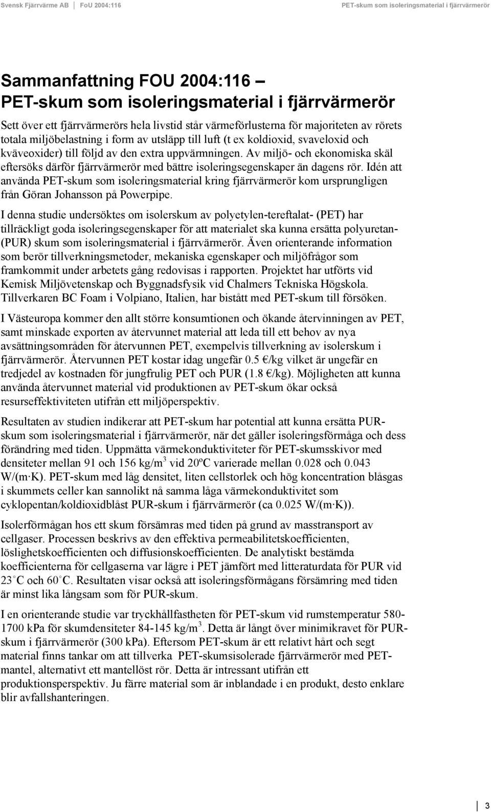 Idén att använda PET-skum som isoleringsmaterial kring fjärrvärmerör kom ursprungligen från Göran Johansson på Powerpipe.