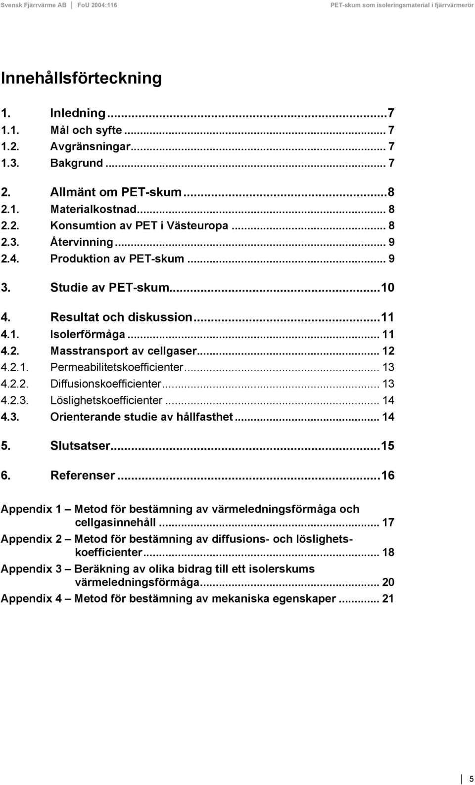 .. 13 4.2.2. Diffusionskoefficienter... 13 4.2.3. Löslighetskoefficienter... 14 4.3. Orienterande studie av hållfasthet... 14 5. Slutsatser...15 6. Referenser.