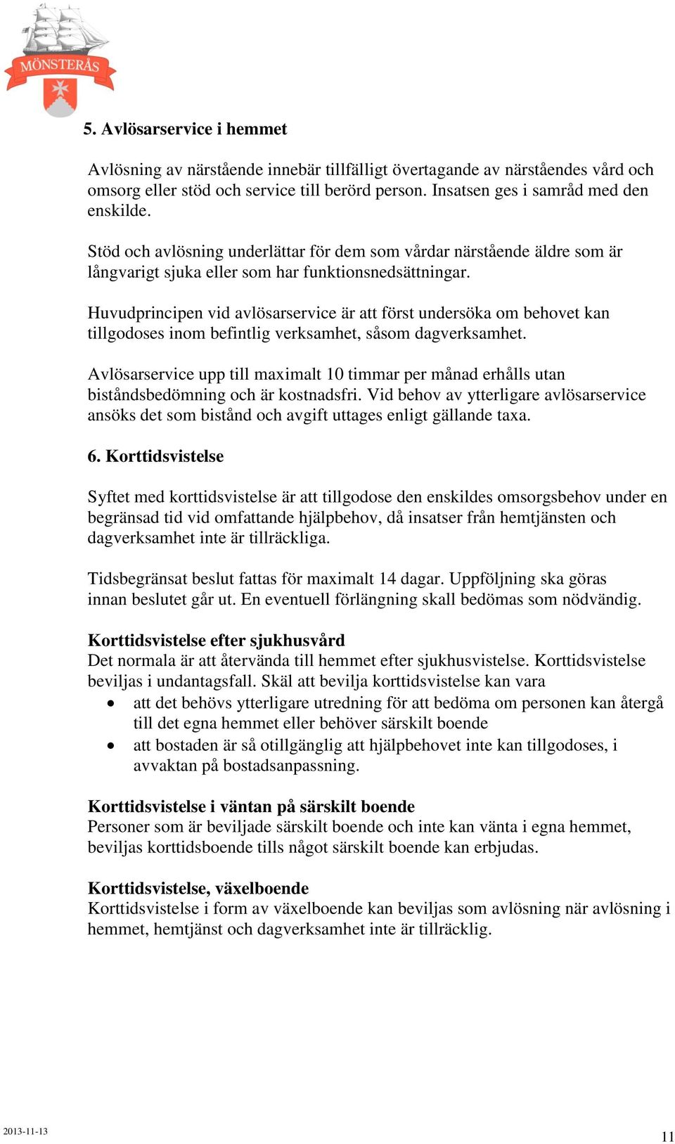 Huvudprincipen vid avlösarservice är att först undersöka om behovet kan tillgodoses inom befintlig verksamhet, såsom dagverksamhet.