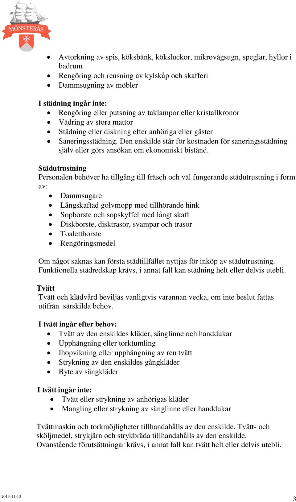 Den enskilde står för kostnaden för saneringsstädning själv eller görs ansökan om ekonomiskt bistånd.