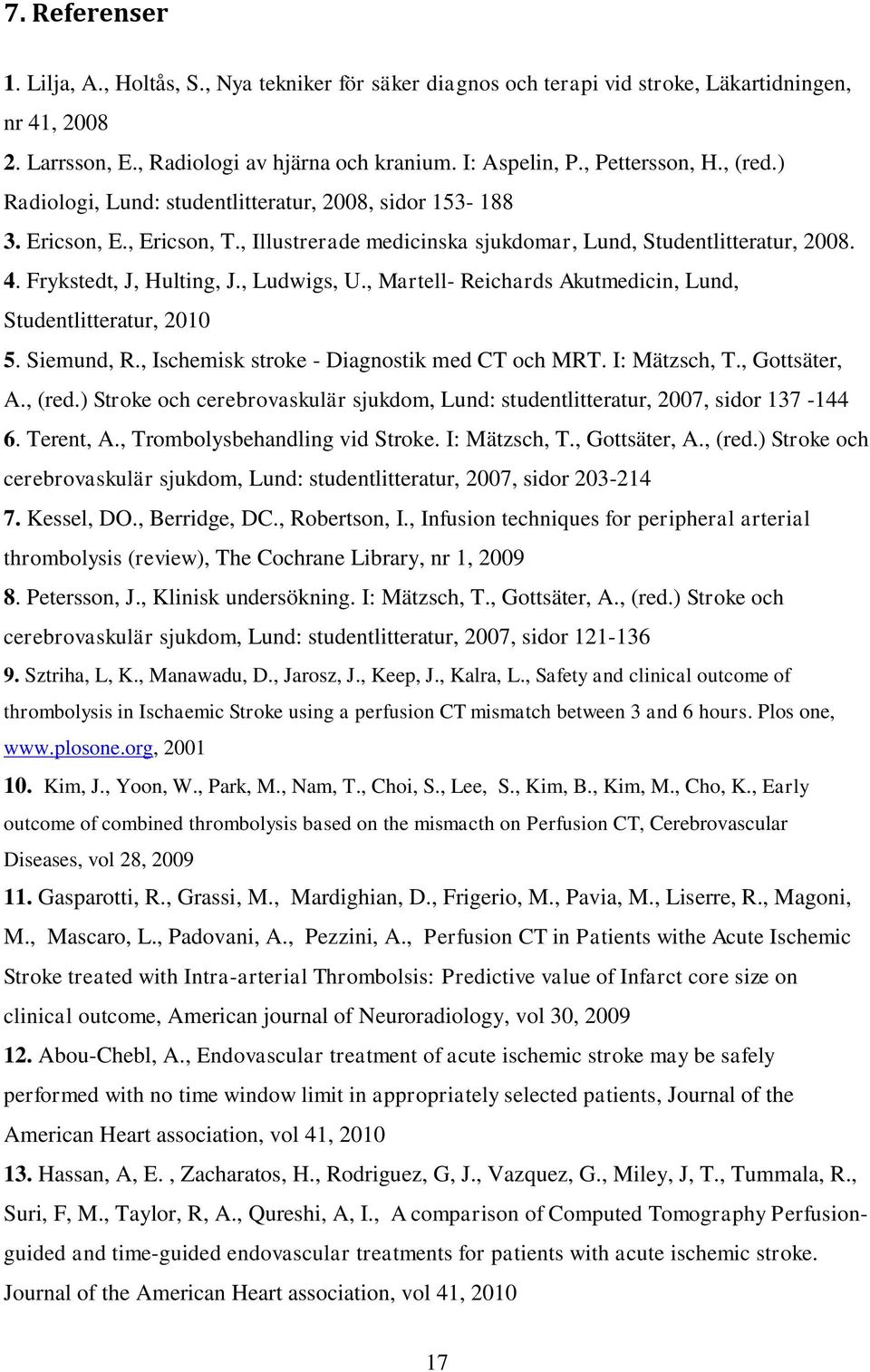 Frykstedt, J, Hulting, J., Ludwigs, U., Martell- Reichards Akutmedicin, Lund, Studentlitteratur, 2010 5. Siemund, R., Ischemisk stroke - Diagnostik med CT och MRT. I: Mätzsch, T., Gottsäter, A., (red.