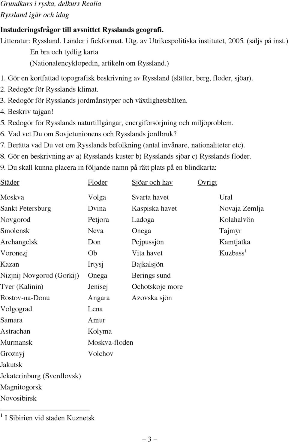 Redogör för Rysslands klimat. 3. Redogör för Rysslands jordmånstyper och växtlighetsbälten. 4. Beskriv tajgan! 5. Redogör för Rysslands naturtillgångar, energiförsörjning och miljöproblem. 6.