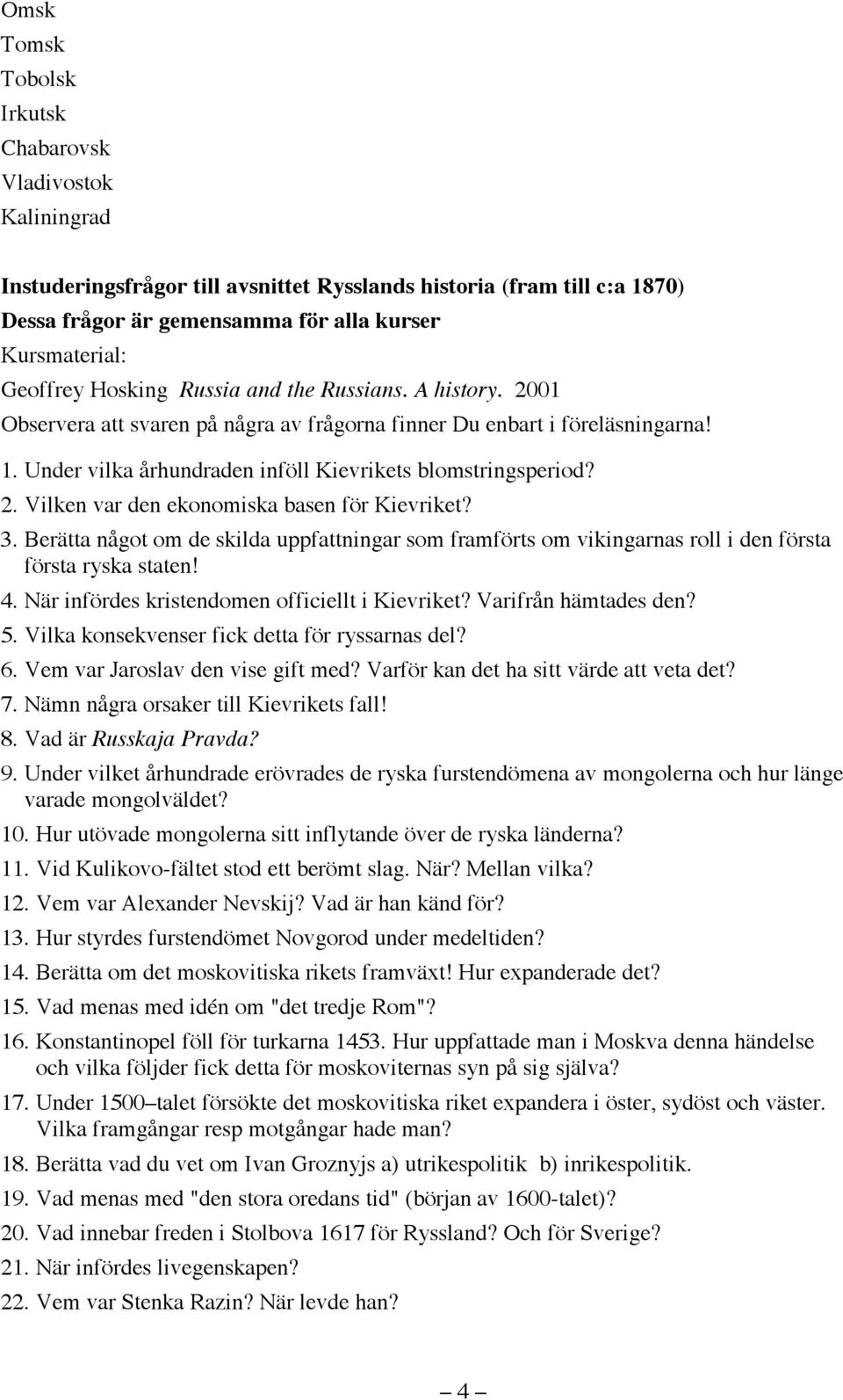 2. Vilken var den ekonomiska basen för Kievriket? 3. Berätta något om de skilda uppfattningar som framförts om vikingarnas roll i den första första ryska staten! 4.