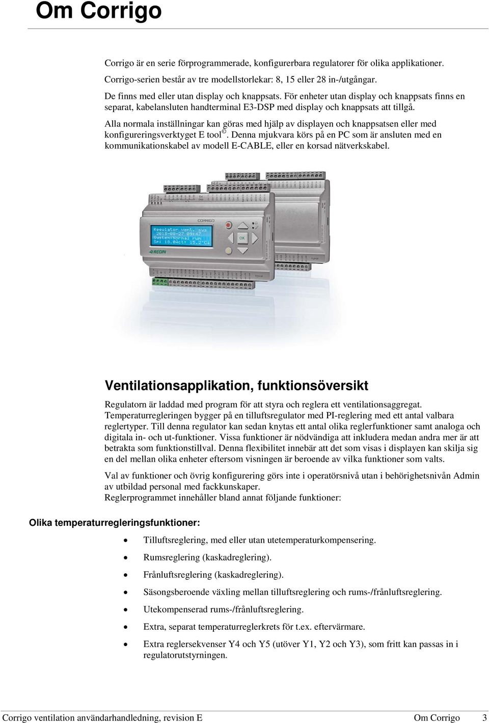 Alla normala inställningar kan göras med hjälp av displayen och knappsatsen eller med konfigureringsverktyget E tool.