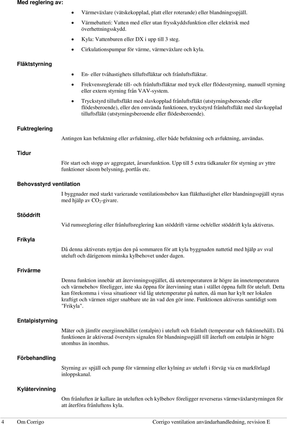 En- eller tvåhastighets tilluftsfläktar och frånluftsfläktar. Frekvensreglerade till- och frånluftsfläktar med tryck eller flödesstyrning, manuell styrning eller extern styrning från VAV-system.