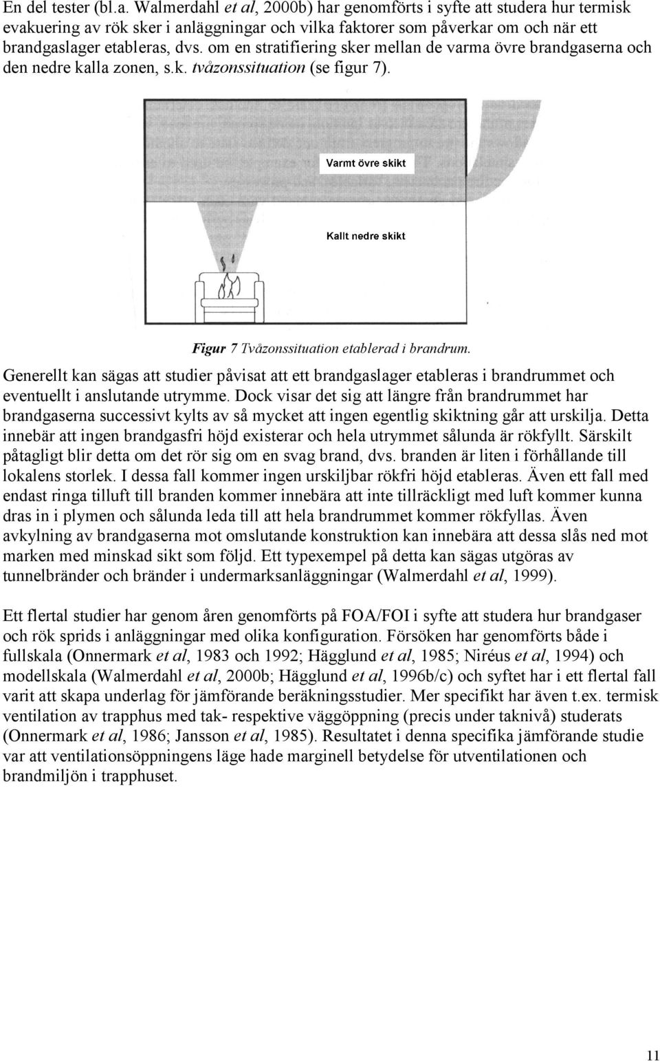 om en stratifiering sker mellan de varma övre brandgaserna och den nedre kalla zonen, s.k. tvåzonssituation (se figur 7). Figur 7 Tvåzonssituation etablerad i brandrum.
