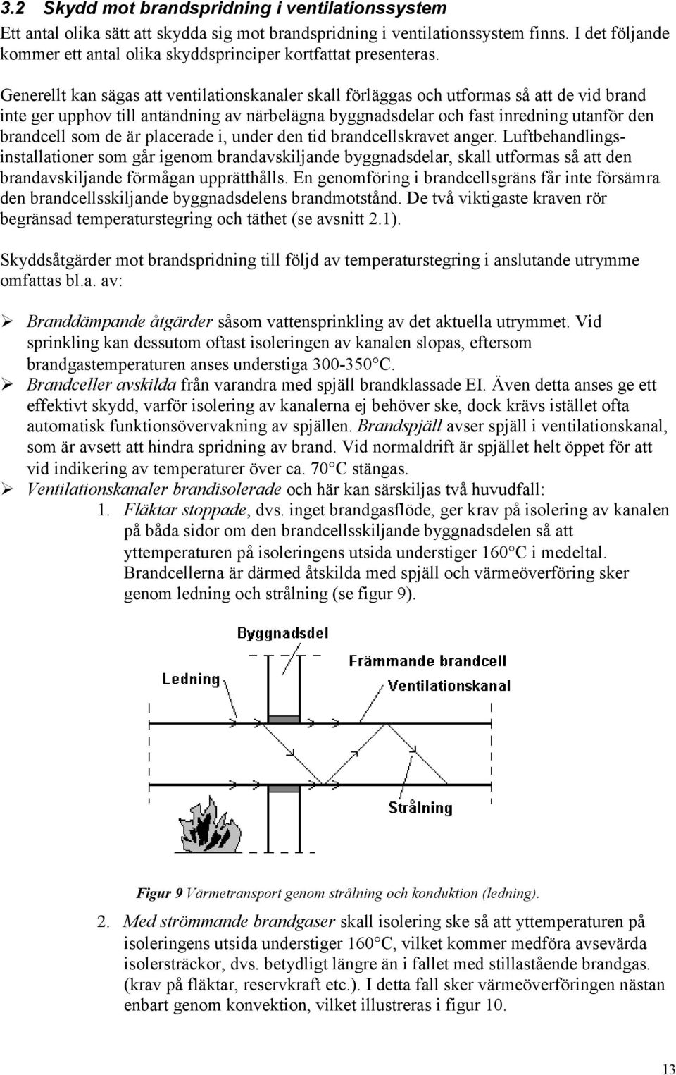 Generellt kan sägas att ventilationskanaler skall förläggas och utformas så att de vid brand inte ger upphov till antändning av närbelägna byggnadsdelar och fast inredning utanför den brandcell som