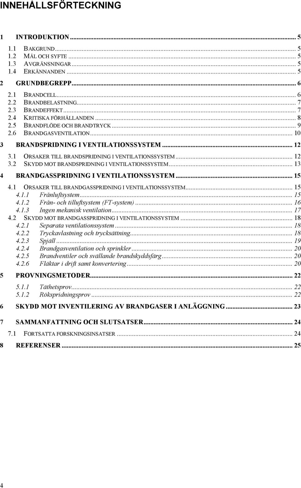 1 ORSAKER TILL BRANDSPRIDNING I VENTILATIONSSYSTEM... 12 3.2 SKYDD MOT BRANDSPRIDNING I VENTILATIONSSYSTEM... 13 4 BRANDGASSPRIDNING I VENTILATIONSSYSTEM... 15 4.