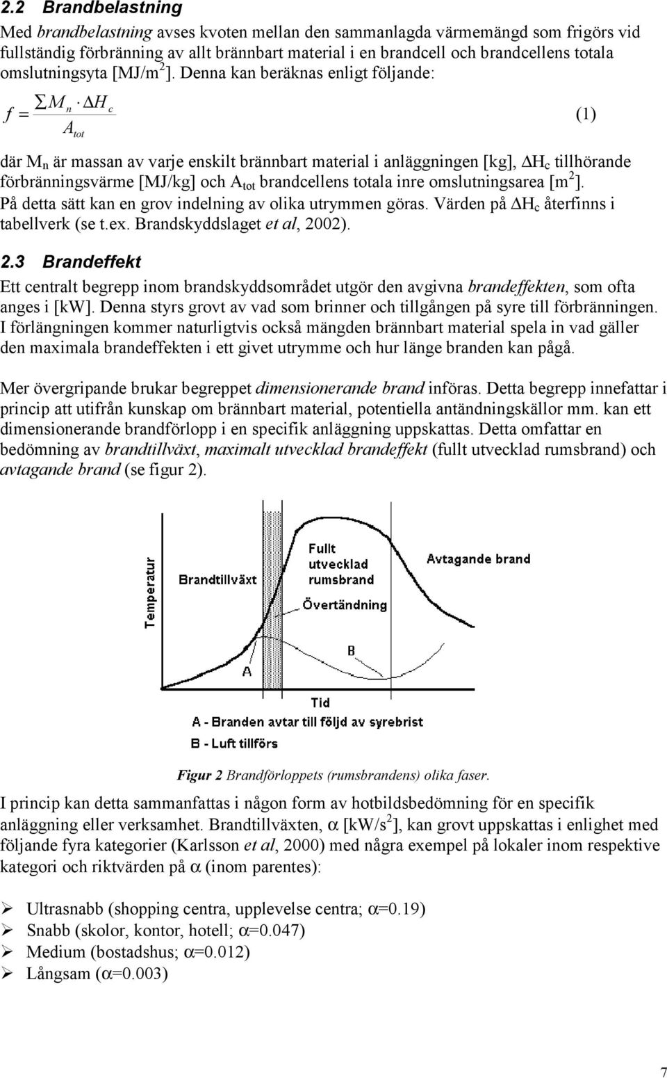 Denna kan beräknas enligt följande: M n H f = A tot c där M n är massan av varje enskilt brännbart material i anläggningen [kg], H c tillhörande förbränningsvärme [MJ/kg] och A tot brandcellens