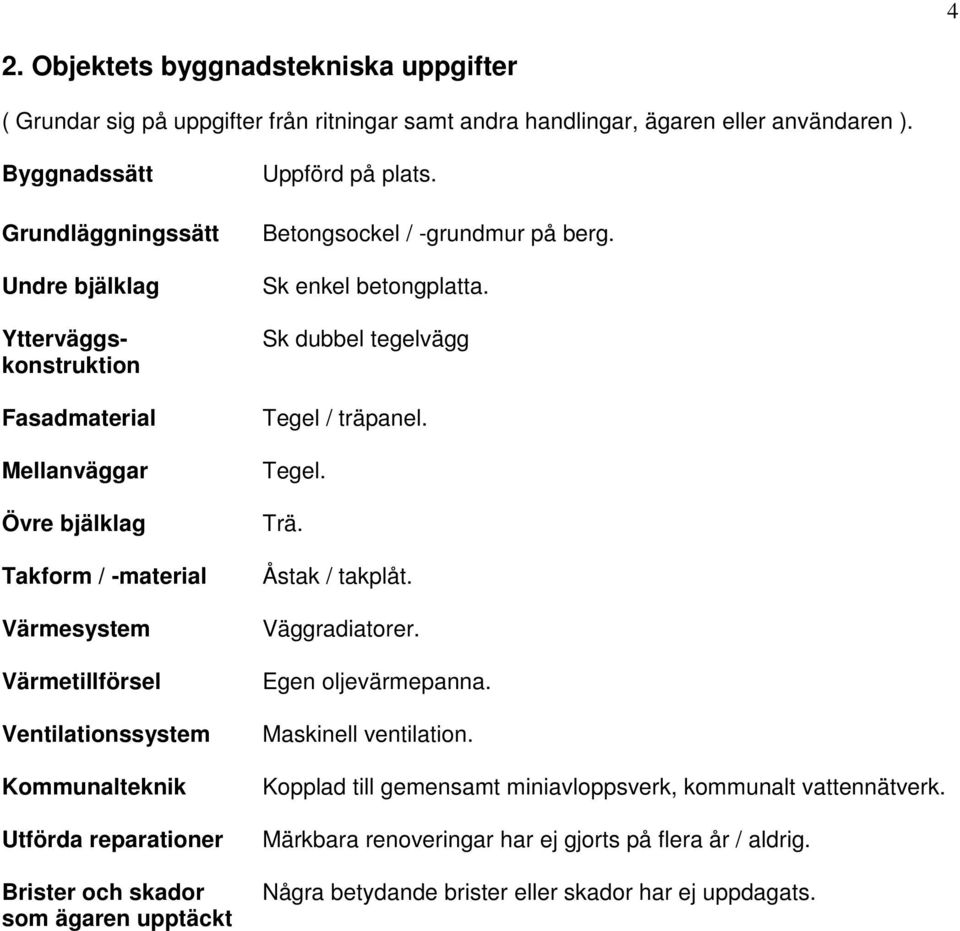 Kommunalteknik Utförda reparationer Brister och skador som ägaren upptäckt Uppförd på plats. Betongsockel / -grundmur på berg. Sk enkel betongplatta. Sk dubbel tegelvägg Tegel / träpanel.