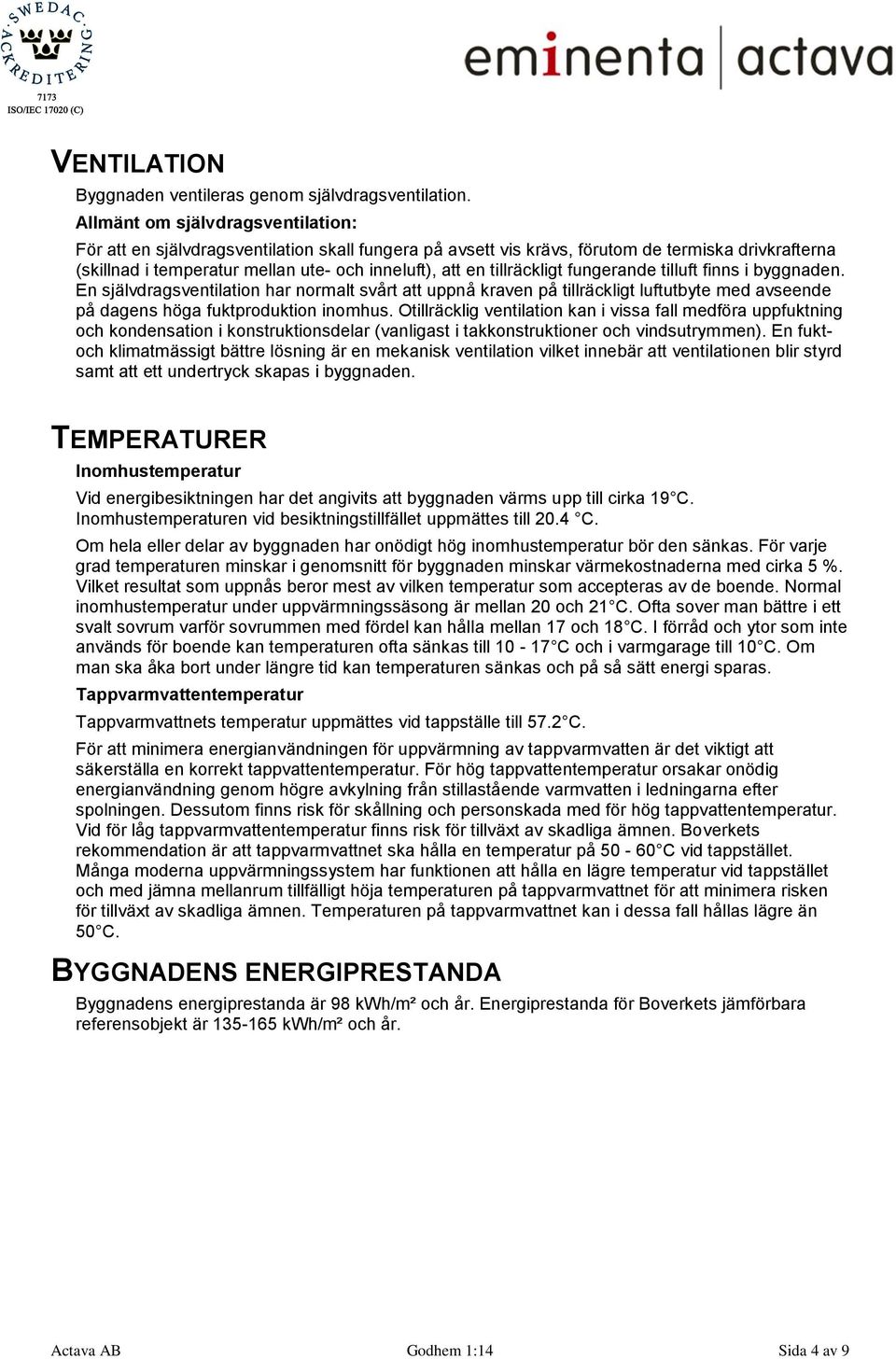 tillräckligt fungerande tilluft finns i byggnaden. En självdragsventilation har normalt svårt att uppnå kraven på tillräckligt luftutbyte med avseende på dagens höga fuktproduktion inomhus.