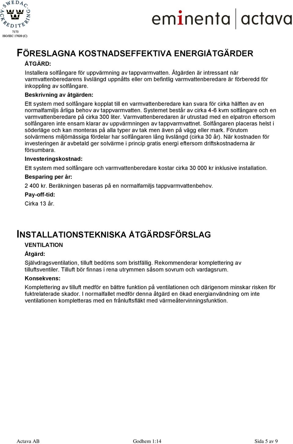 Beskrivning av åtgärden: Ett system med solfångare kopplat till en varmvattenberedare kan svara för cirka hälften av en normalfamiljs årliga behov av tappvarmvatten.