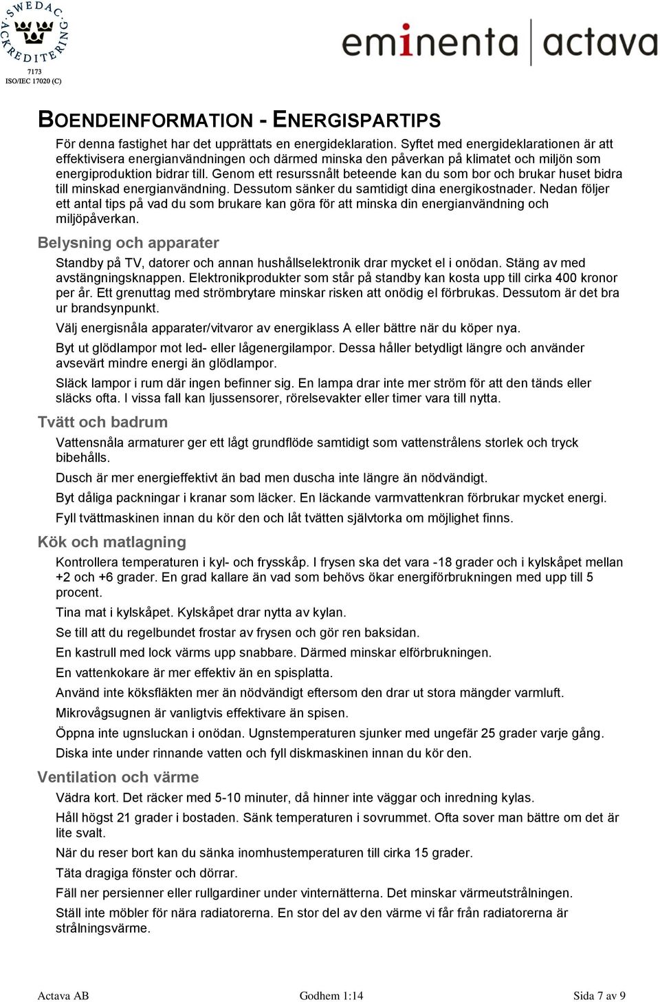 Genom ett resurssnålt beteende kan du som bor och brukar huset bidra till minskad energianvändning. Dessutom sänker du samtidigt dina energikostnader.