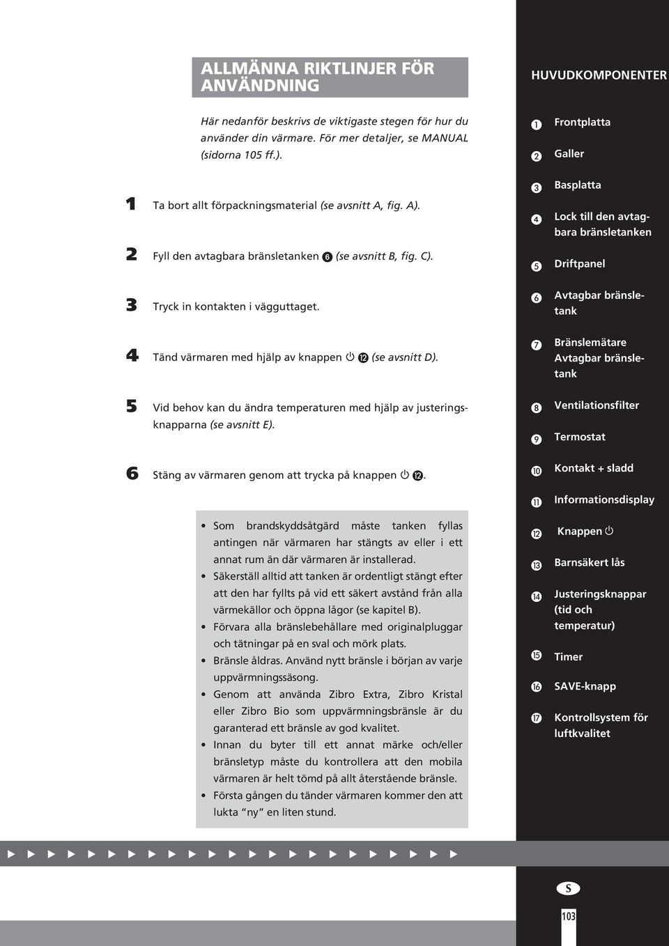 E Driftpanel 3 Tryck in kontakten i vägguttaget. F Avtagbar bränsletank 4 Tänd värmaren med hjälp av knappen L (se avsnitt D).