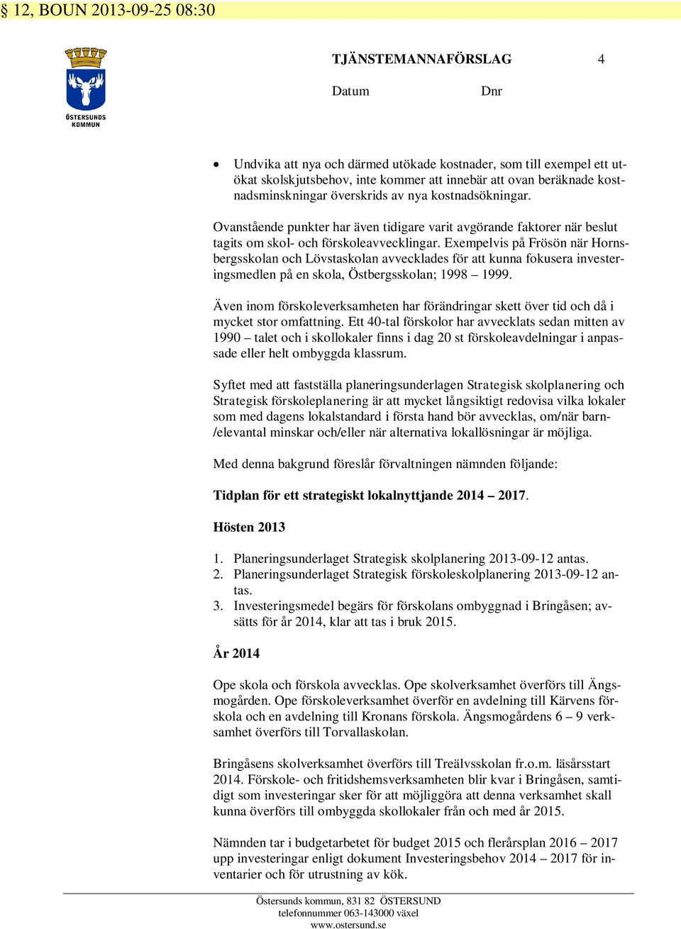 Exempelvis på Frösön när Hornsbergsskolan och Lövstaskolan avvecklades för att kunna fokusera investeringsmedlen på en skola, Östbergsskolan; 1998 1999.