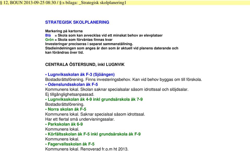 CENTRALA ÖSTERSUND, inkl LUGNVIK Lugnviksskolan åk F-3 (Sjöängen) Bostadsrättsförening. Finns investeringsbehov. Kan vid behov byggas om till förskola. Odenslundsskolan åk F-5 Kommunens lokal.