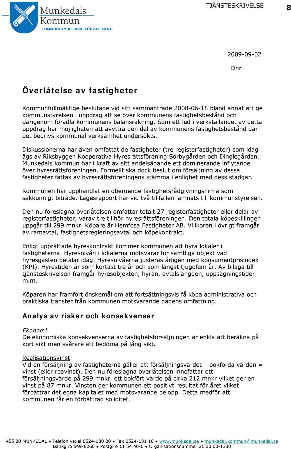 Som ett led i verkställandet av detta uppdrag har möjligheten att avyttra den del av kommunens fastighetsbestånd där det bedrivs kommunal verksamhet undersökts.