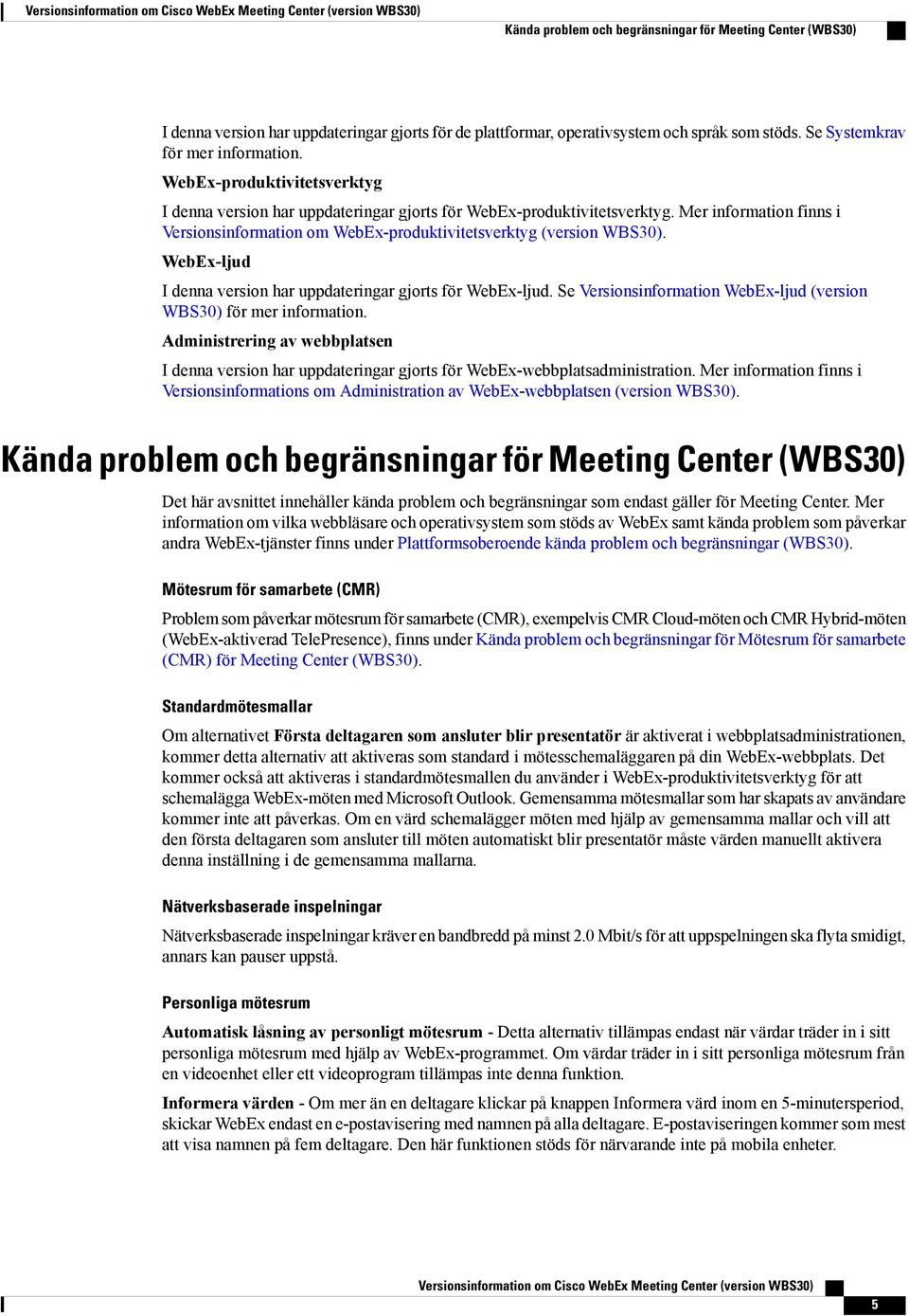 Mer information finns i Versionsinformation om WebEx-produktivitetsverktyg (version WBS0). WebEx-ljud I denna version har uppdateringar gjorts för WebEx-ljud.