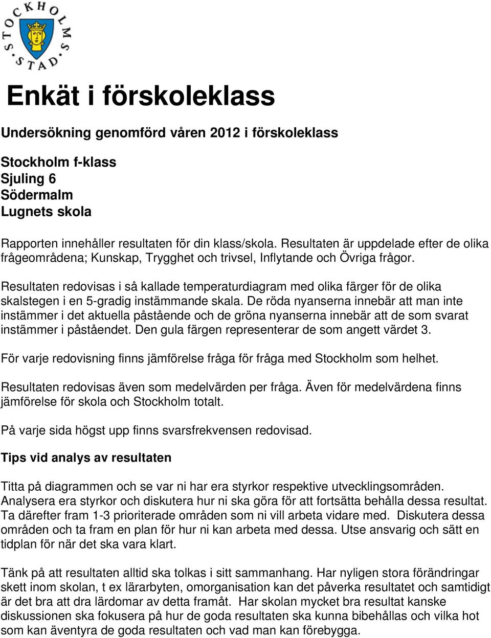 Resultaten redovisas i så kallade temperaturdiagram med olika färger för de olika skalstegen i en 5-gradig instämmande skala.