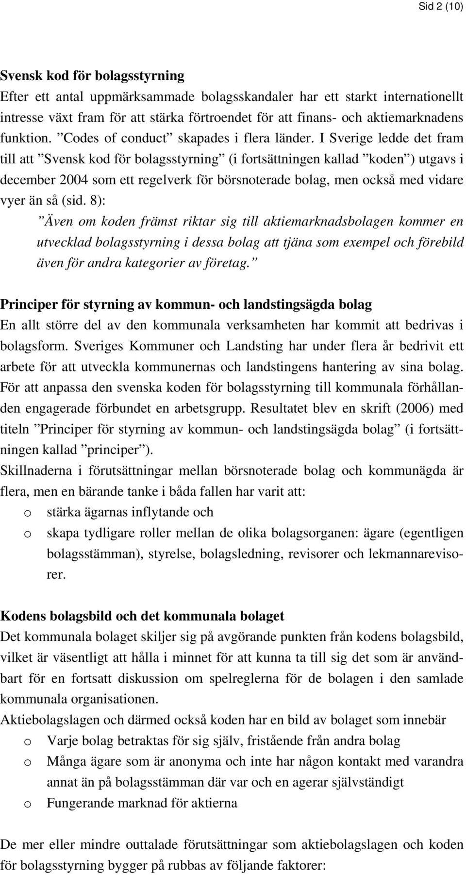 I Sverige ledde det fram till att Svensk kod för bolagsstyrning (i fortsättningen kallad koden ) utgavs i december 2004 som ett regelverk för börsnoterade bolag, men också med vidare vyer än så (sid.