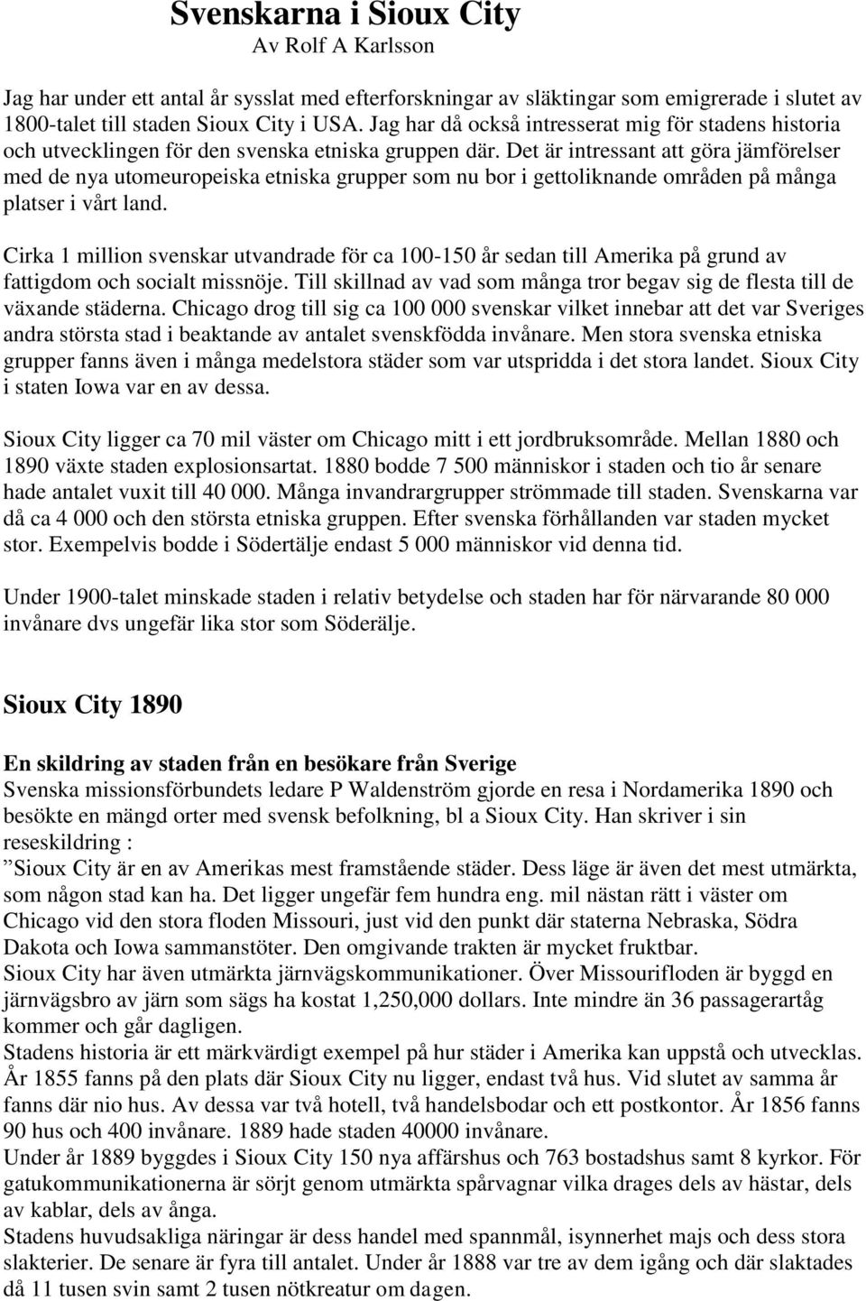 Det är intressant att göra jämförelser med de nya utomeuropeiska etniska grupper som nu bor i gettoliknande områden på många platser i vårt land.