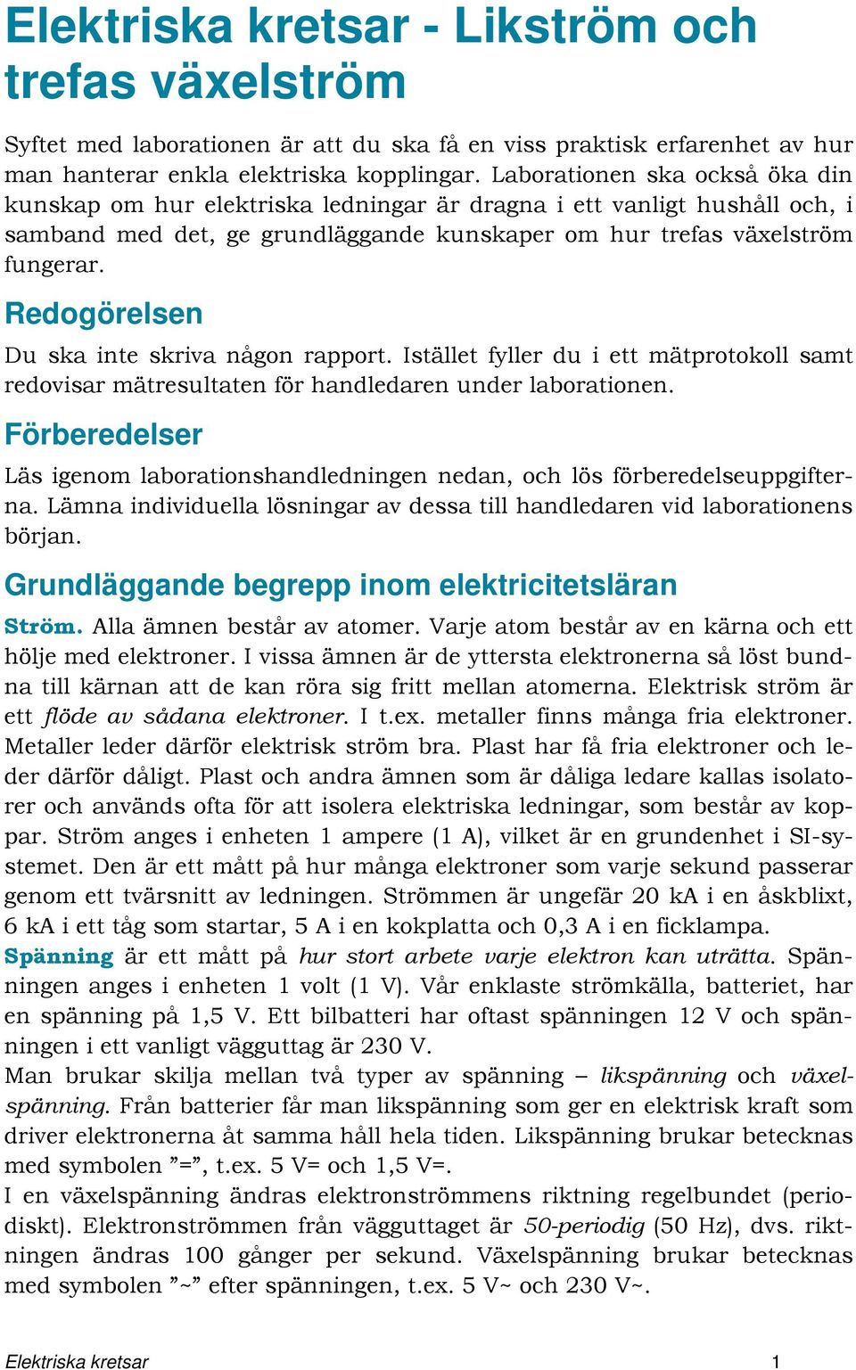 Redogörelsen Du ska inte skriva någon rapport. Istället fyller du i ett mätprotokoll samt redovisar mätresultaten för handledaren under laborationen.