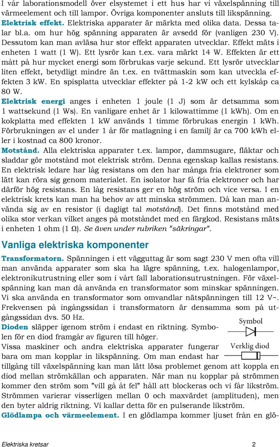 Effekt mäts i enheten 1 watt (1 W). Ett lysrör kan t.ex. vara märkt 14 W. Effekten är ett mått på hur mycket energi som förbrukas varje sekund.