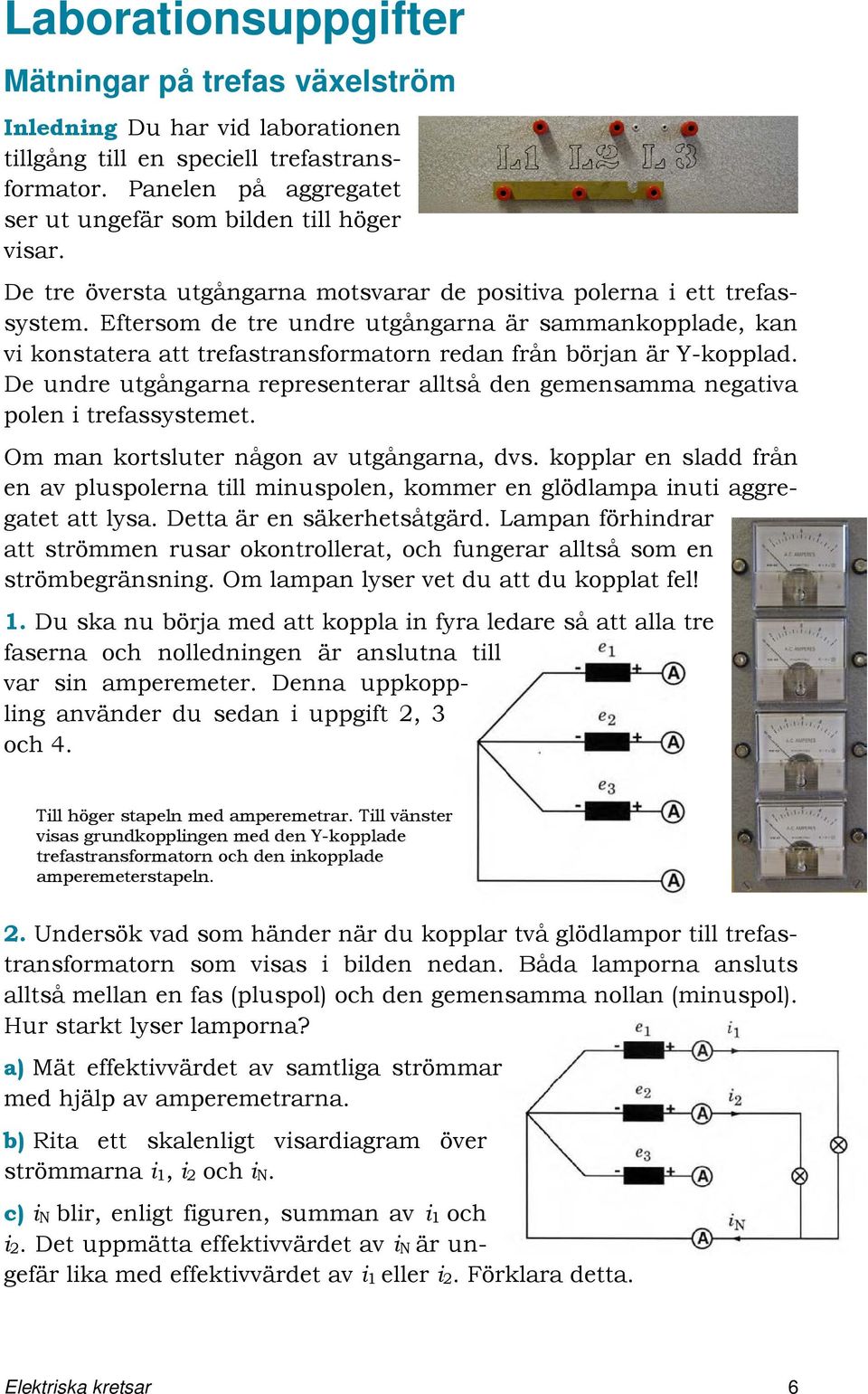 Eftersom de tre undre utgångarna är sammankopplade, kan vi konstatera att trefastransformatorn redan från början är Y-kopplad.