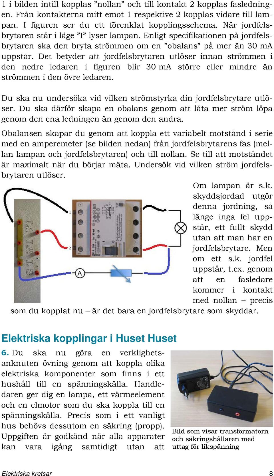 Det betyder att jordfelsbrytaren utlöser innan strömmen i den nedre ledaren i figuren blir 30 ma större eller mindre än strömmen i den övre ledaren.
