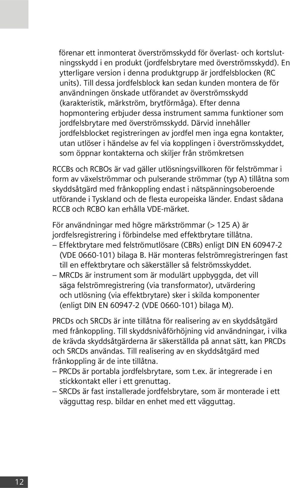 Till dessa jordfelsblock kan sedan kunden montera de för användningen önskade utförandet av överströmsskydd (karakteristik, märkström, brytförmåga).