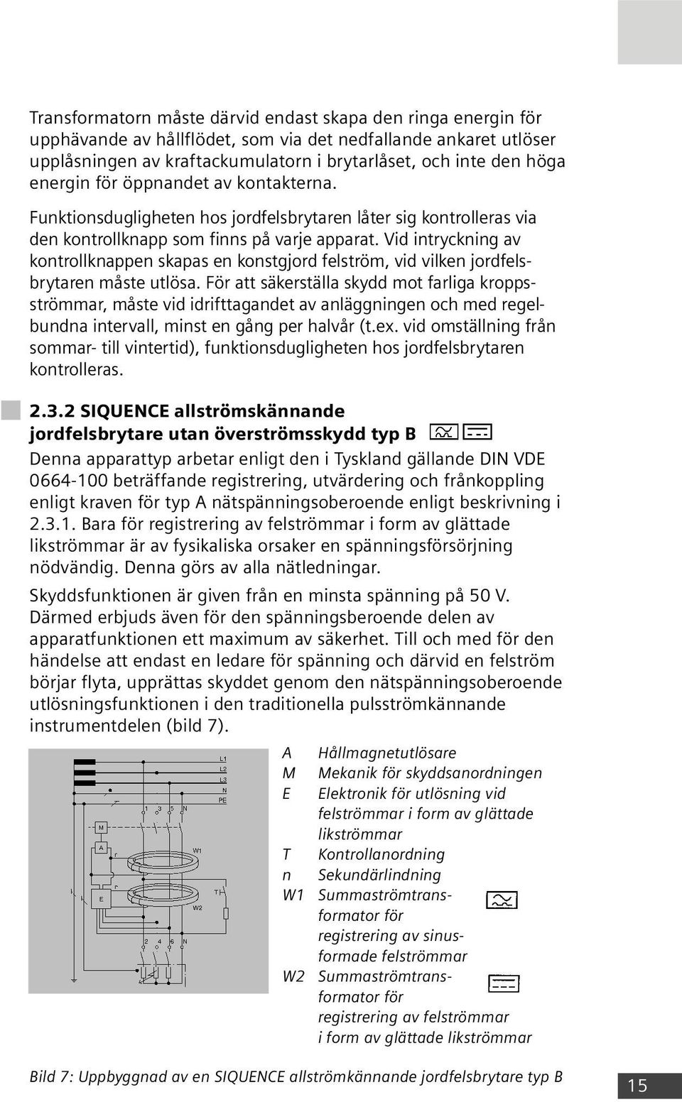 Vid intryckning av kontrollknappen skapas en konstgjord felström, vid vilken jordfelsbrytaren måste utlösa.