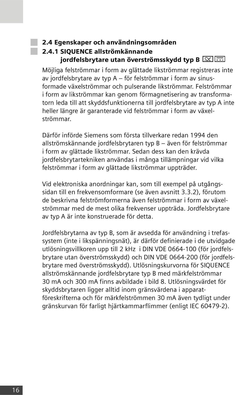 Felströmmar i form av likströmmar kan genom förmagnetisering av transformatorn leda till att skyddsfunktionerna till jordfelsbrytare av typ A inte heller längre är garanterade vid felströmmar i form