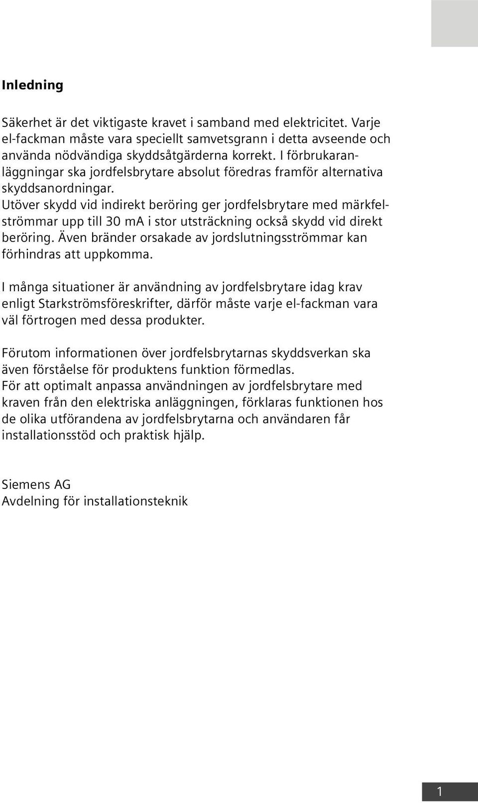 Utöver skydd vid indirekt beröring ger jordfelsbrytare med märkfelströmmar upp till 30 ma i stor utsträckning också skydd vid direkt beröring.