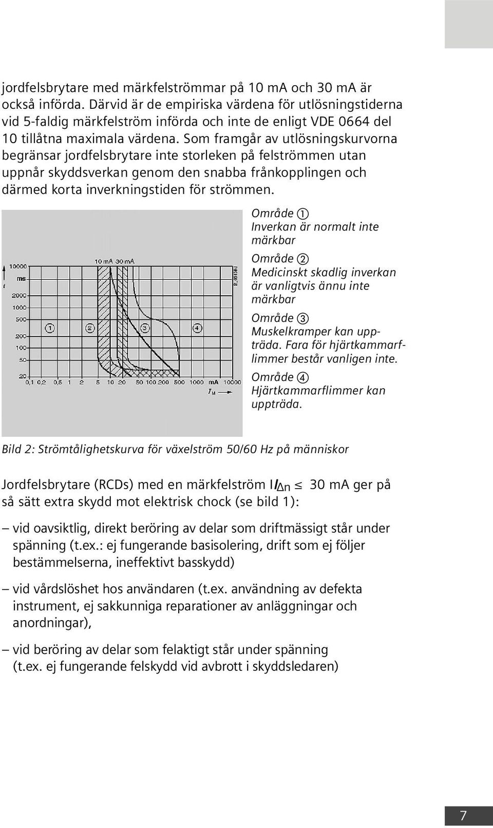 Som framgår av utlösningskurvorna begränsar jordfelsbrytare inte storleken på felströmmen utan uppnår skyddsverkan genom den snabba frånkopplingen och därmed korta inverkningstiden för strömmen.