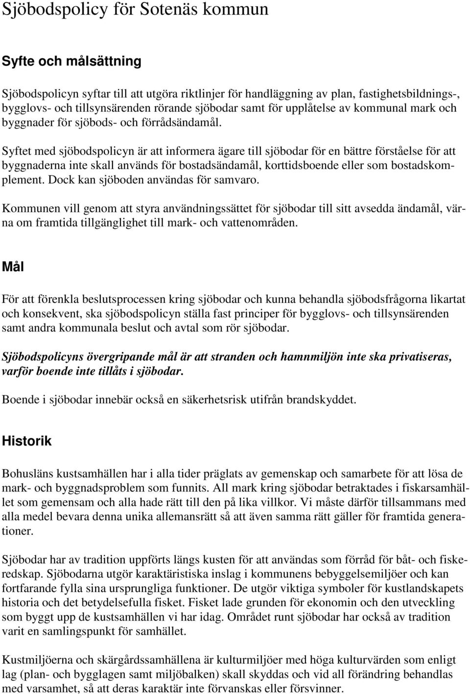 Syftet med sjöbodspolicyn är att informera ägare till sjöbodar för en bättre förståelse för att byggnaderna inte skall används för bostadsändamål, korttidsboende eller som bostadskomplement.