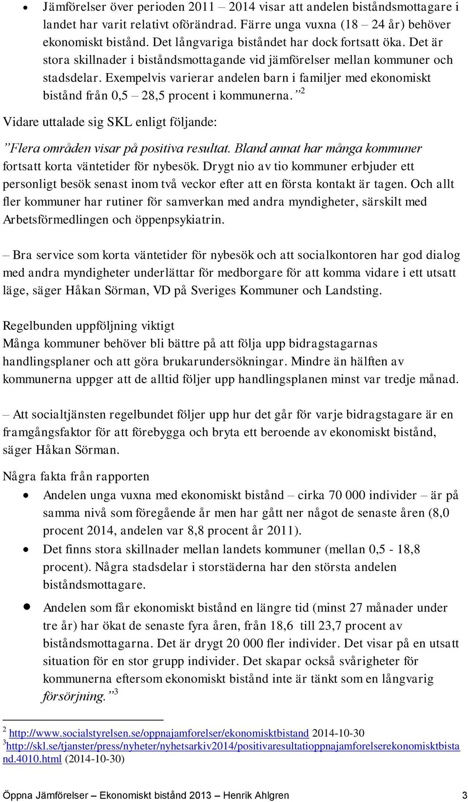 Exempelvis varierar andelen barn i familjer med ekonomiskt bistånd från 0,5 28,5 procent i kommunerna. 2 Vidare uttalade sig SKL enligt följande: Flera områden visar på positiva resultat.