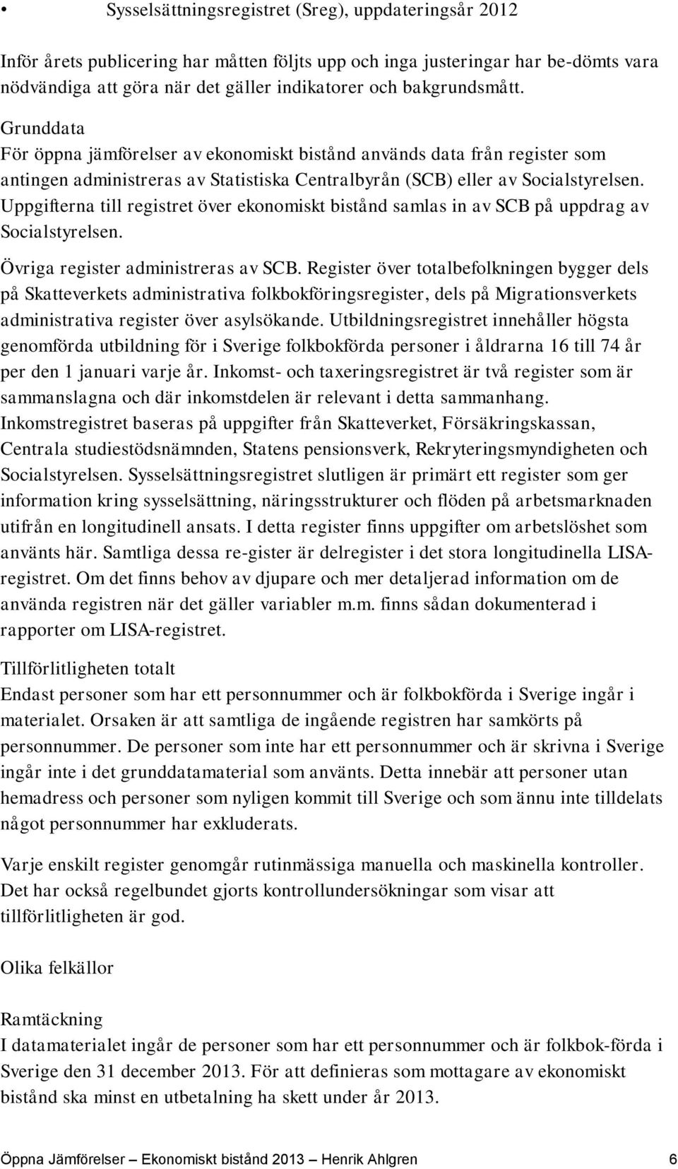 Uppgifterna till registret över ekonomiskt bistånd samlas in av SCB på uppdrag av Socialstyrelsen. Övriga register administreras av SCB.