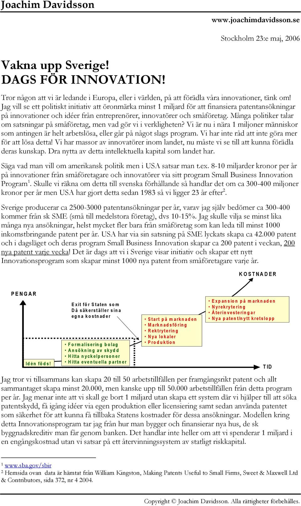 Många politiker talar om satsningar på småföretag, men vad gör vi i verkligheten? Vi är nu i nära 1 miljoner människor som antingen är helt arbetslösa, eller går på något slags program.