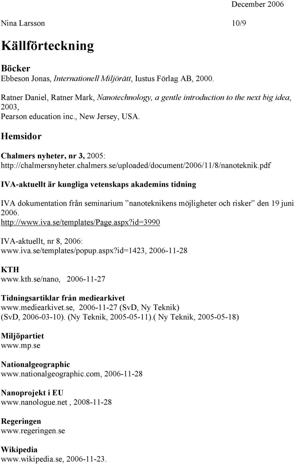 chalmers.se/uploaded/document/2006/11/8/nanoteknik.pdf IVA-aktuellt är kungliga vetenskaps akademins tidning IVA dokumentation från seminarium nanoteknikens möjligheter och risker den 19 juni 2006.