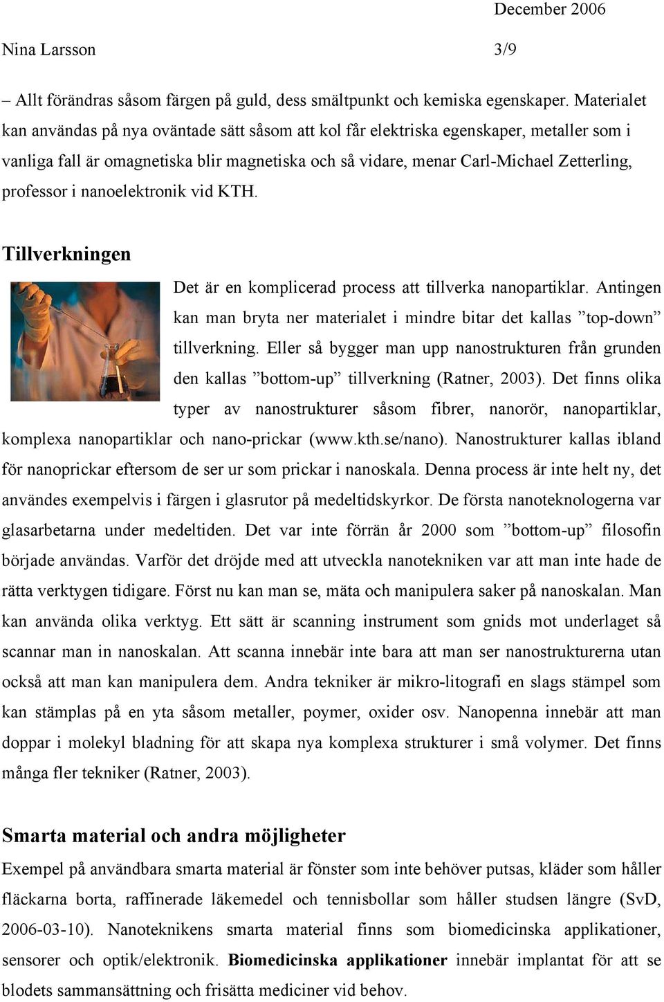 professor i nanoelektronik vid KTH. Tillverkningen Det är en komplicerad process att tillverka nanopartiklar. Antingen kan man bryta ner materialet i mindre bitar det kallas top-down tillverkning.