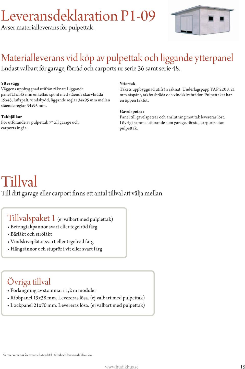 Takbjälkar För utförande av pulpettak 7 till garage och carports ingår. Yttertak Takets uppbyggnad utifrån räknat: Underlagspapp YAP 2200, 21 mm råspånt, takfotsbräda och vindskivebrädor.