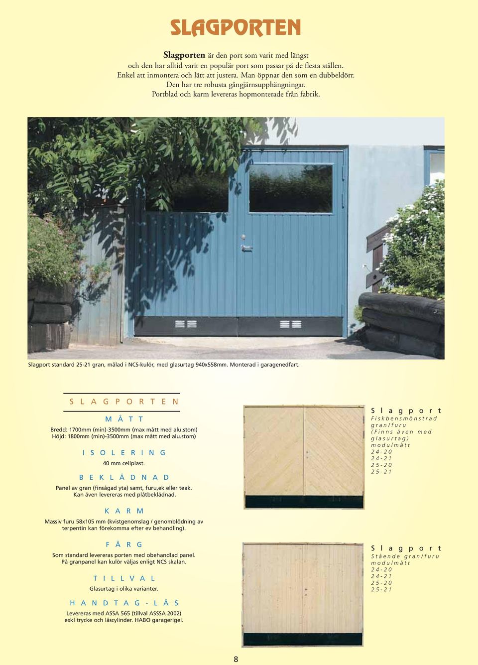 Slagport standard 25-21 gran, målad i NCS-kulör, med glasurtag 940x558mm. Monterad i garagenedfart. S L A G P O R T E N M Å T T Bredd: 1700mm (min)-3500mm (max mått med alu.